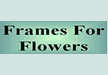 Frames for Flowers.